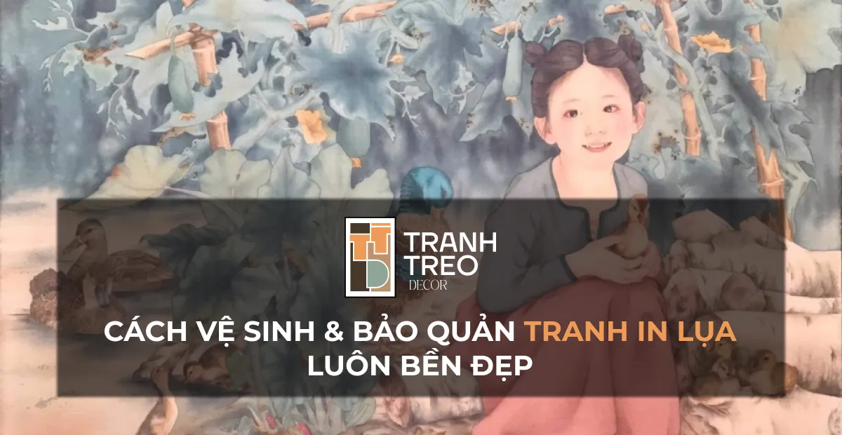 Hướng dẫn cách vệ sinh và bảo quản tranh in lụa luôn bền đẹp