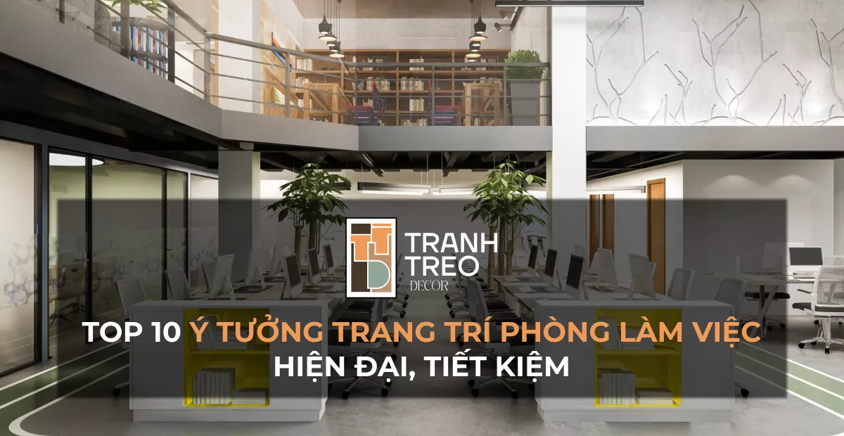 Top 10 Ý tưởng trang trí văn phòng làm việc hiện đại, tiết kiệm